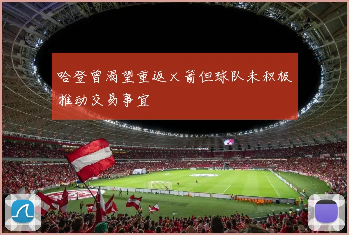 哈登曾渴望重返火箭但球队未积极推动交易事宜