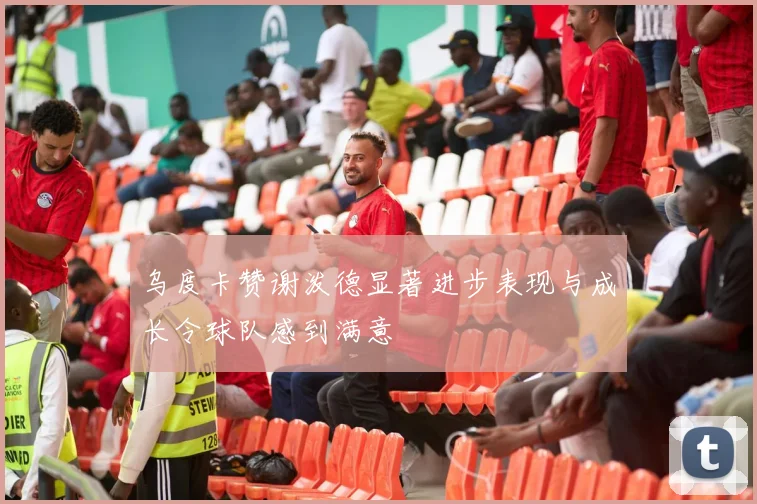 乌度卡赞谢泼德显著进步表现与成长令球队感到满意