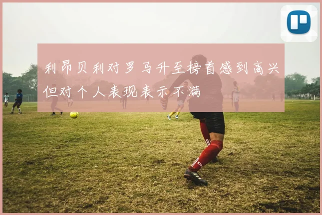 利昂贝利对罗马升至榜首感到高兴但对个人表现表示不满