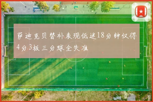 萨迪克贝替补表现低迷18分钟仅得4分3板三分球全失准