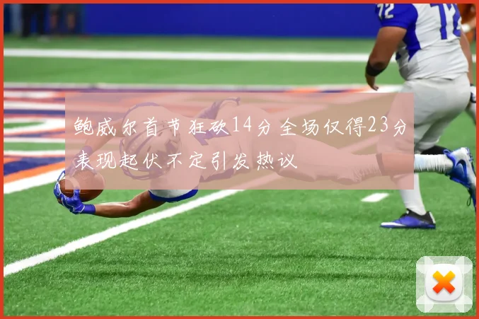 鲍威尔首节狂砍14分全场仅得23分表现起伏不定引发热议