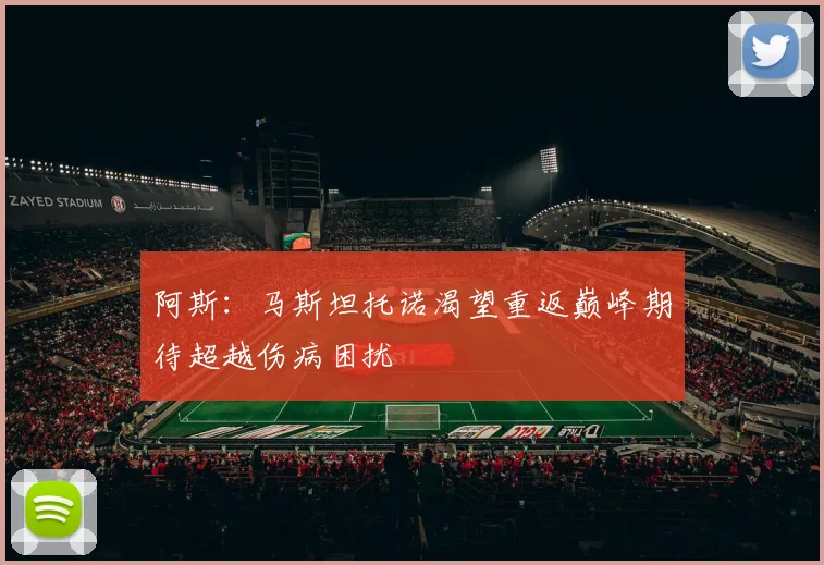 阿斯：马斯坦托诺渴望重返巅峰期待超越伤病困扰