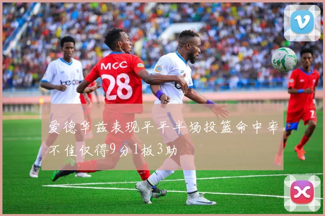 爱德华兹表现平平半场投篮命中率不佳仅得9分1板3助
