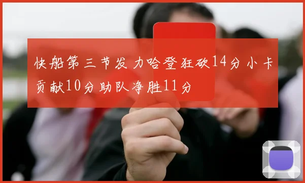 快船第三节发力哈登狂砍14分小卡贡献10分助队净胜11分