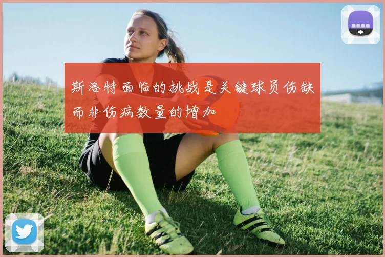 斯洛特面临的挑战是关键球员伤缺而非伤病数量的增加