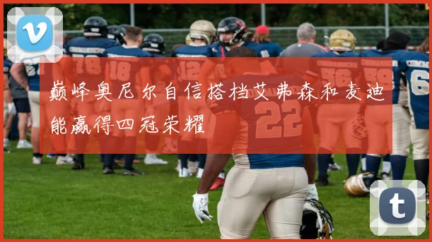 巅峰奥尼尔自信搭档艾弗森和麦迪能赢得四冠荣耀