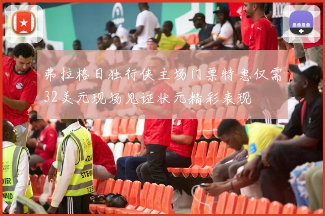 弗拉格日独行侠主场门票特惠仅需32美元现场见证状元精彩表现